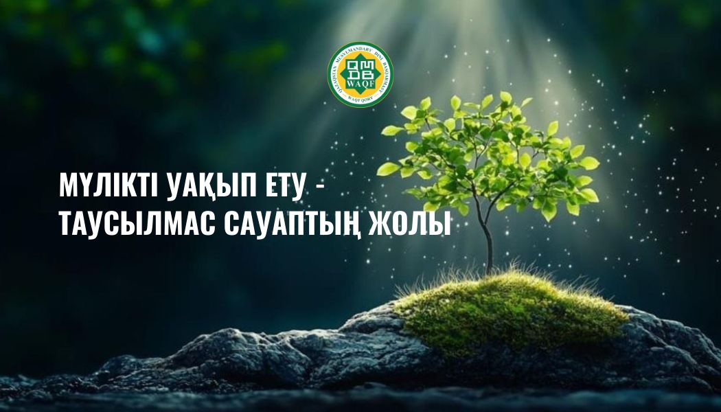 МҮЛІКТІ УАҚЫП ЕТУ - ТАУСЫЛМАС САУАПТЫҢ ЖОЛЫ