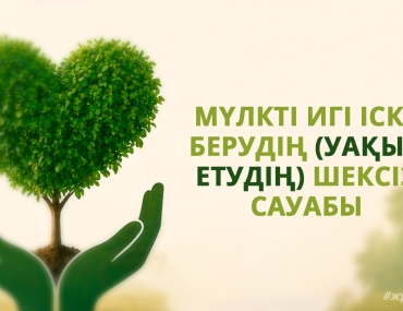 МҮЛКТІ ИГІ ІСКЕ БЕРУДІҢ (УАҚЫП ЕТУДІҢ) ШЕКСІЗ САУАБЫ